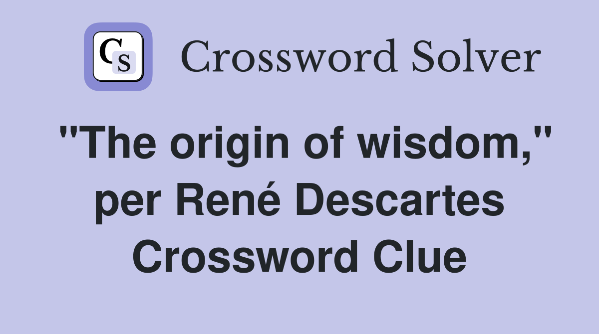 "The origin of wisdom," per René Descartes - Crossword Clue Answers